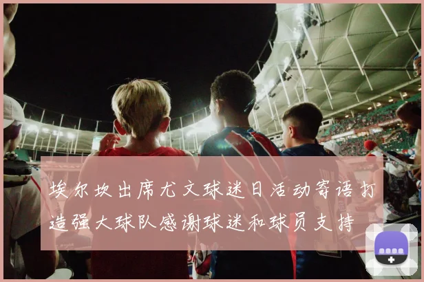 埃尔坎出席尤文球迷日活动寄语打造强大球队感谢球迷和球员支持