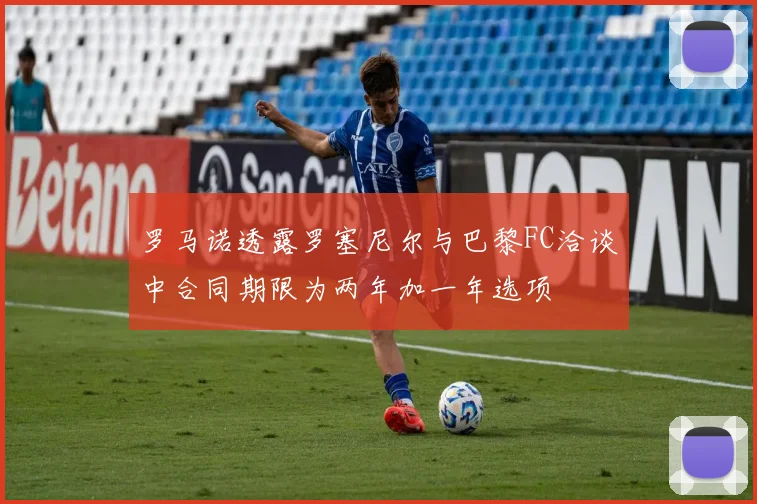罗马诺透露罗塞尼尔与巴黎FC洽谈中合同期限为两年加一年选项