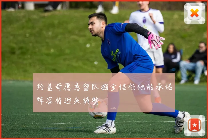约基奇愿意留队掘金信任他的承诺阵容将迎来调整