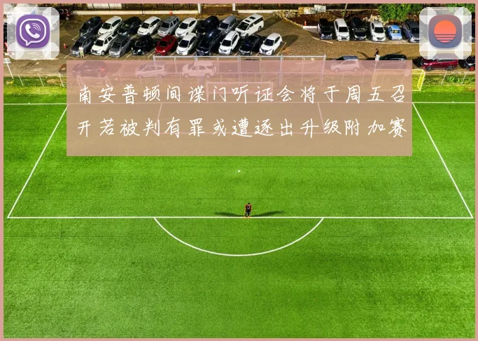 南安普顿间谍门听证会将于周五召开若被判有罪或遭逐出升级附加赛