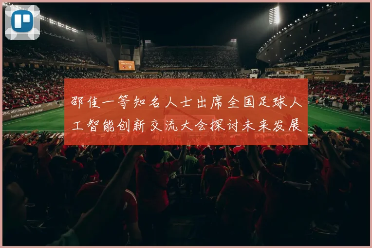 邵佳一等知名人士出席全国足球人工智能创新交流大会探讨未来发展方向
