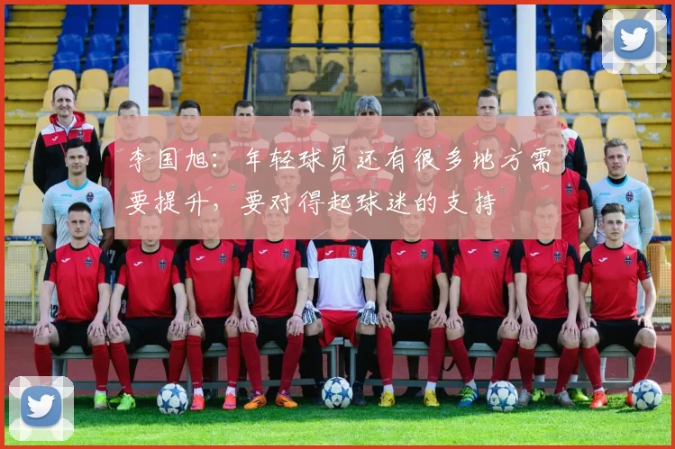 李国旭:年轻球员还有很多地方需要提升,要对得起球迷的支持