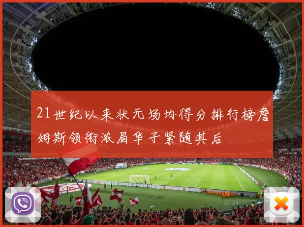 21世纪以来状元场均得分排行榜詹姆斯领衔浓眉华子紧随其后